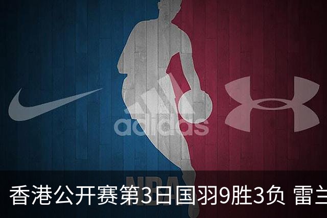 香港公开赛第3日国羽9胜3负 雷兰曦韩悦挺进8强